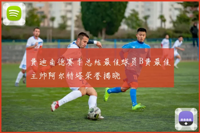 费迪南德赛季总结最佳球员B费最佳主帅阿尔特塔荣誉揭晓