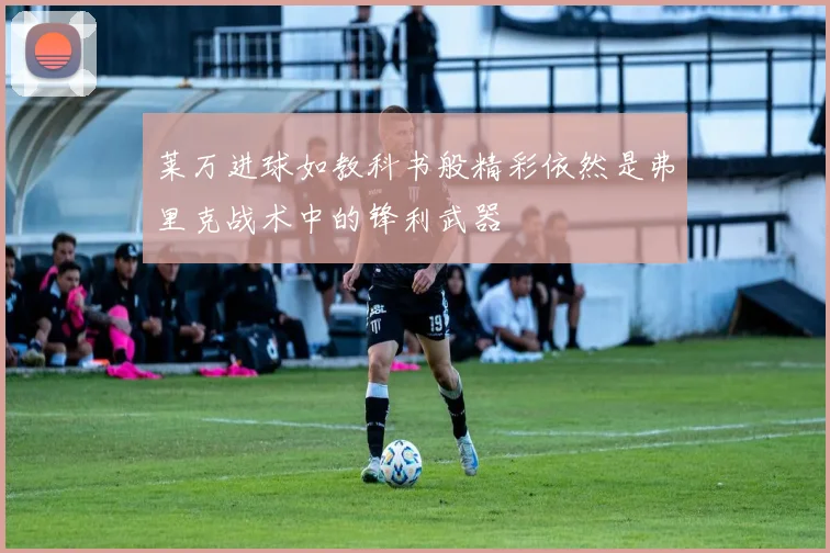 莱万进球如教科书般精彩依然是弗里克战术中的锋利武器