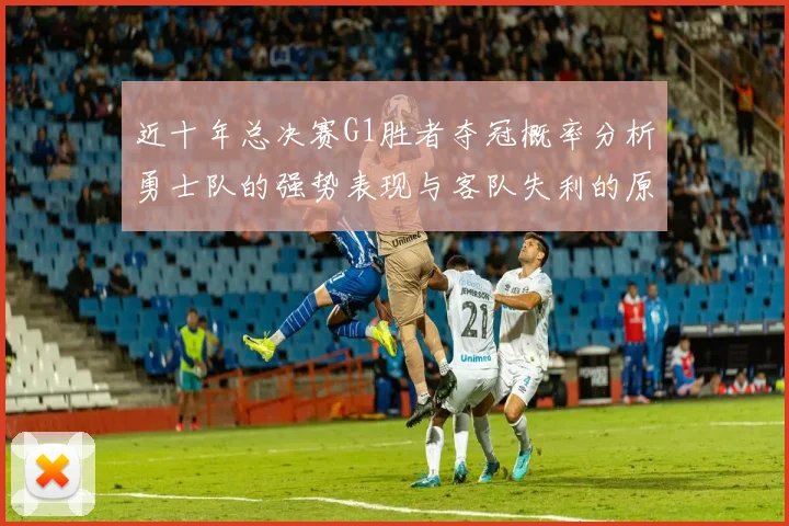 近十年总决赛G1胜者夺冠概率分析勇士队的强势表现与客队失利的原因探讨