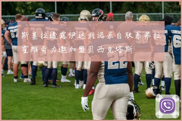 斯基拉透露伊达利诺亲自联系弗拉霍维奇力邀加盟贝西克塔斯