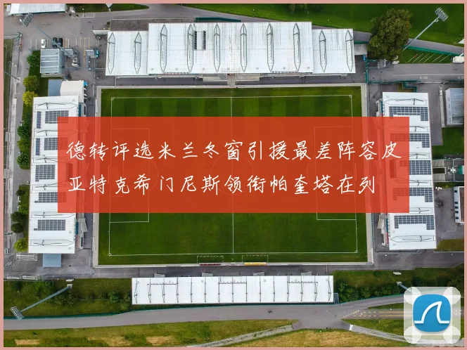 德转评选米兰冬窗引援最差阵容皮亚特克希门尼斯领衔帕奎塔在列