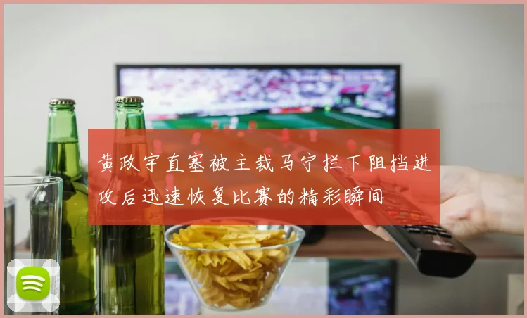 黄政宇直塞被主裁马宁拦下阻挡进攻后迅速恢复比赛的精彩瞬间